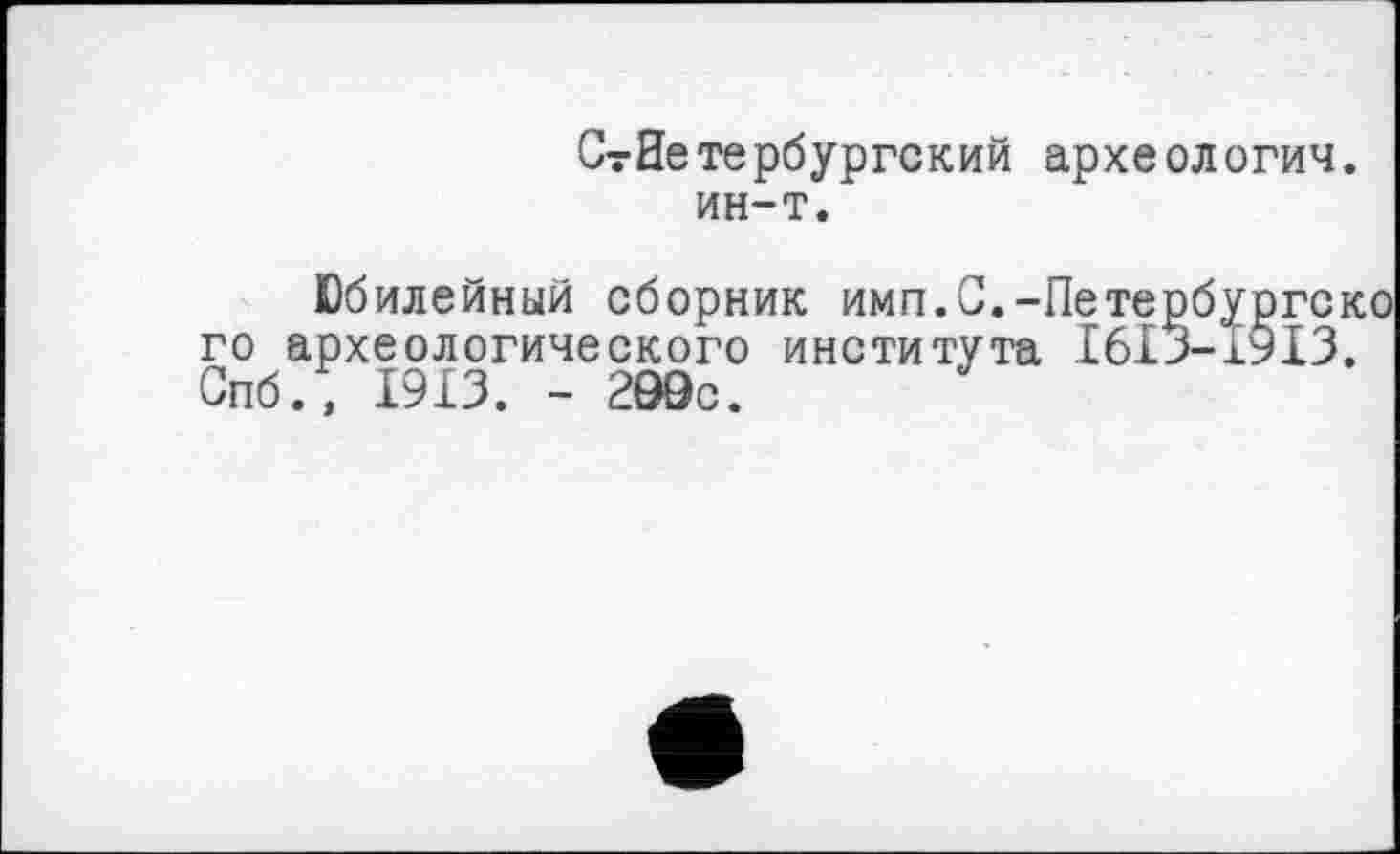 ﻿СтНетербургский археологии, ин-т.
Юбилейный сборник имп.С.-Петербургск го археологического института І6І5-І9ІЗ. Спб., 1913. - 299с.